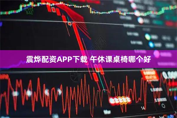 震烨配资APP下载 午休课桌椅哪个好