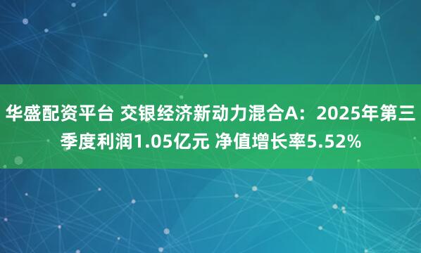 华盛配资平台 交银经济新动力混合A：2025年第三季度利润1.05亿元 净值增长率5.52%