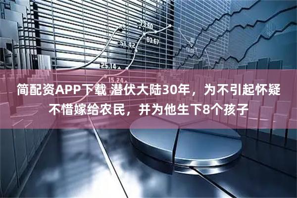 简配资APP下载 潜伏大陆30年，为不引起怀疑不惜嫁给农民，并为他生下8个孩子