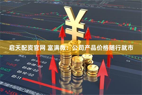 启天配资官网 富满微：公司产品价格随行就市