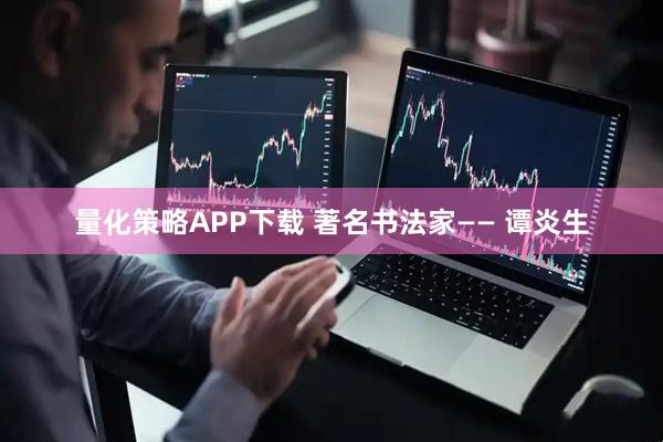 量化策略APP下载 著名书法家—— 谭炎生